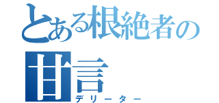 とある根絶者の甘言（デリーター）