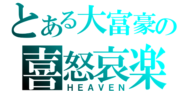 とある大富豪の喜怒哀楽（ＨＥＡＶＥＮ）