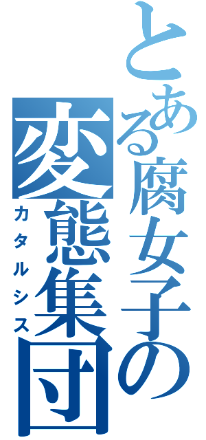 とある腐女子の変態集団（カタルシス）