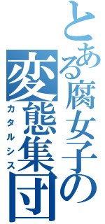 とある腐女子の変態集団（カタルシス）