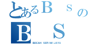 とあるＢ Ｓ ＡのＢ Ｓ Ａ（ＢＯＣＡＨ ＳＥＲＩＷＩＪＡＹＡ）