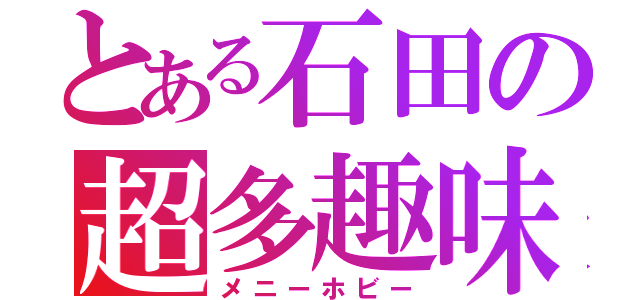 とある石田の超多趣味（メニーホビー）