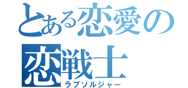 とある恋愛の恋戦士（ラブソルジャー）