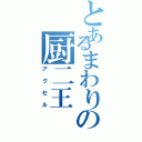 とあるまわりの厨二王（アクセル）