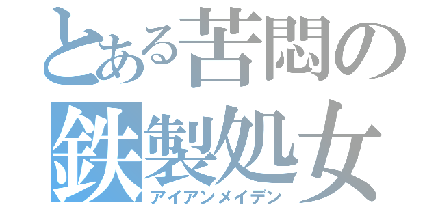 とある苦悶の鉄製処女（アイアンメイデン）