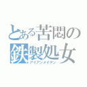 とある苦悶の鉄製処女（アイアンメイデン）