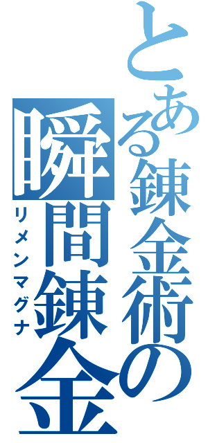 とある錬金術の瞬間錬金（リメンマグナ）