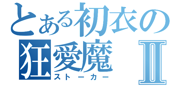 とある初衣の狂愛魔Ⅱ（ストーカー）