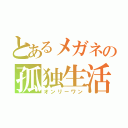 とあるメガネの孤独生活（オンリーワン）