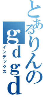 とあるりんのｇｄｇｄラジオ（インデックス）