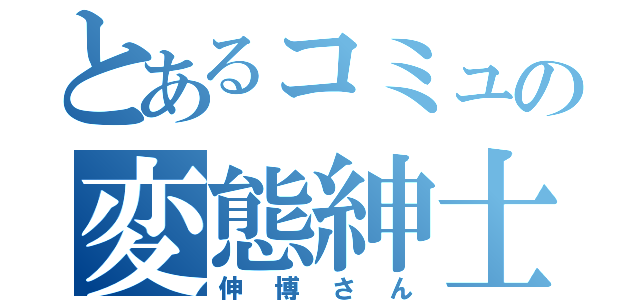 とあるコミュの変態紳士（伸博さん）