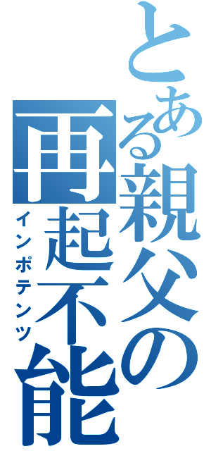 とある親父の再起不能（インポテンツ）