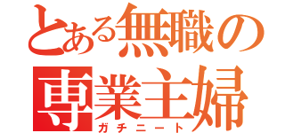 とある無職の専業主婦（ガチニート）