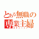 とある無職の専業主婦（ガチニート）