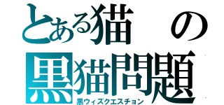 とある猫の黒猫問題（黒ウィズクエスチョン）