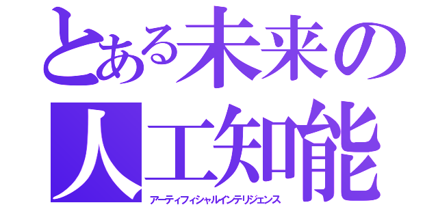 とある未来の人工知能（アーティフィシャルインテリジェンス）