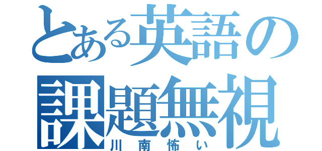 とある英語の課題無視（川南怖い）