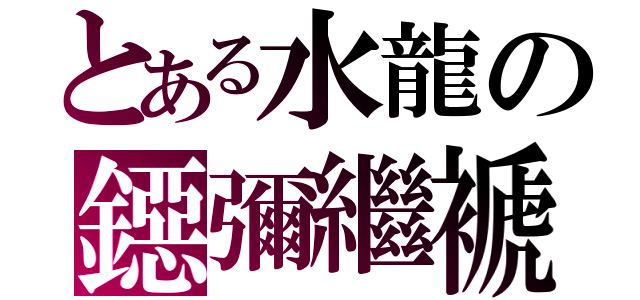 とある水龍の鐚彌繼褫（）