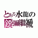 とある水龍の鐚彌繼褫（）