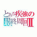 とある疾強の最終周回ＣＯⅡ（勇）