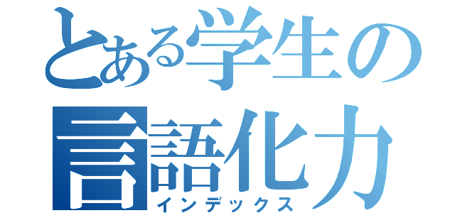 とある学生の言語化力（インデックス）