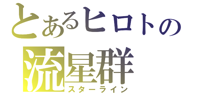 とあるヒロトの流星群（スターライン）