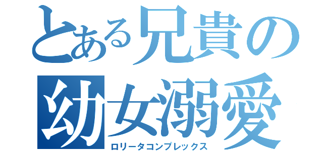 とある兄貴の幼女溺愛（ロリータコンプレックス）