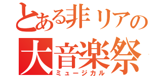 とある非リアの大音楽祭（ミュージカル）