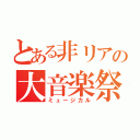 とある非リアの大音楽祭（ミュージカル）