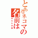 とあるネコマの名前は（あなた次第）