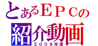 とあるＥＰＣの紹介動画（２００９年度）