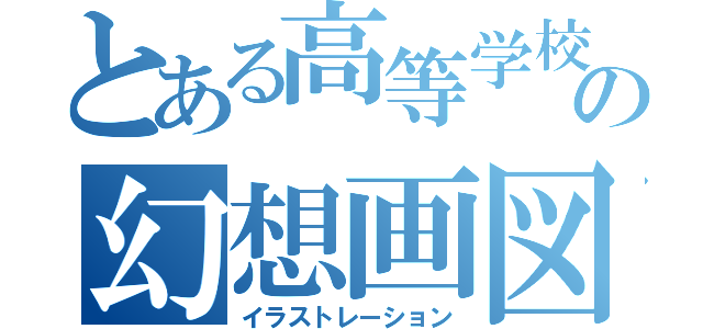 とある高等学校の幻想画図（イラストレーション）