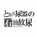 とある尿器の石油放尿（オイルスプリンクラー）