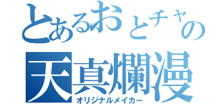 とあるおとチャンの天真爛漫（オリジナルメイカー）