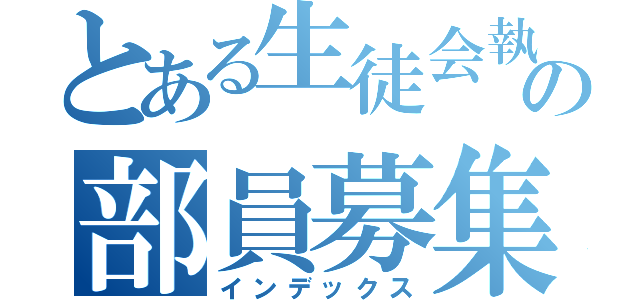 とある生徒会執行部の部員募集（インデックス）