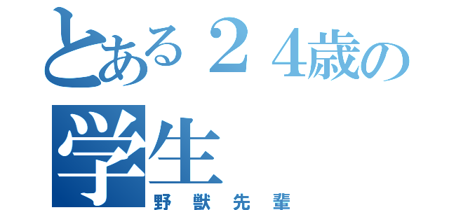 とある２４歳の学生（野獣先輩）