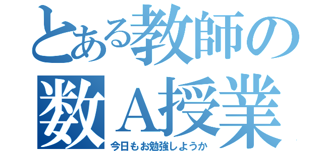 とある教師の数Ａ授業（今日もお勉強しようか）