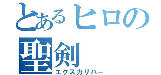 とあるヒロの聖剣（エクスカリバー）