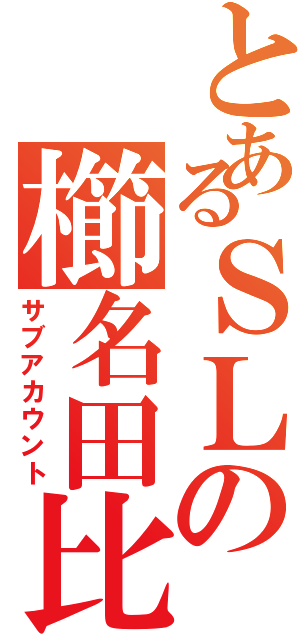 とあるＳＬの櫛名田比売（サブアカウント）