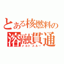 とある核燃料の溶融貫通（メルトスルー）