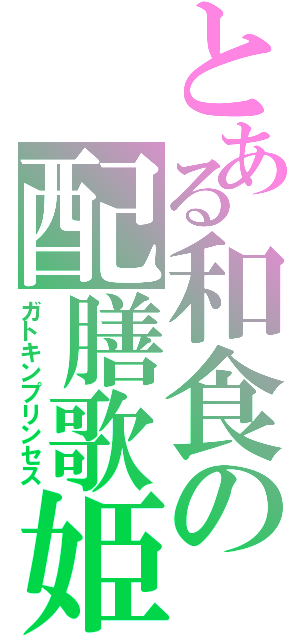 とある和食の配膳歌姫（ガトキンプリンセス）