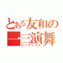 とある友和の一三演舞（インデックス）