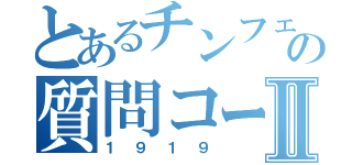 とあるチンフェの質問コーナーⅡ（１９１９）