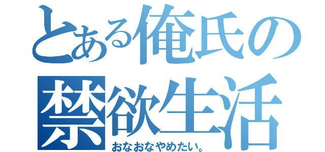 とある俺氏の禁欲生活（おなおなやめたい。）