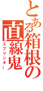 とある箱根の直線鬼（スプリンター）