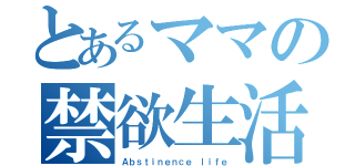 とあるママの禁欲生活（Ａｂｓｔｉｎｅｎｃｅ ｌｉｆｅ）