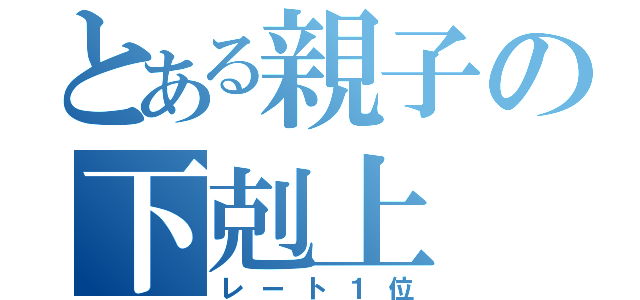 とある親子の下剋上（レート１位）