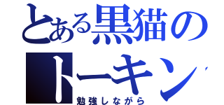 とある黒猫のトーキング（勉強しながら）