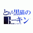 とある黒猫のトーキング（勉強しながら）