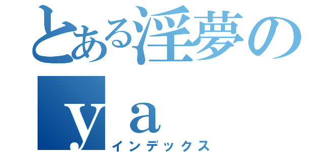 とある淫夢のｙａ（インデックス）